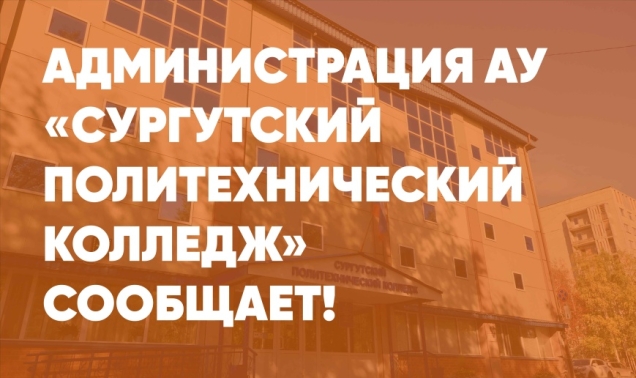Администрация АУ «Сургутский политехнический колледж» сообщает